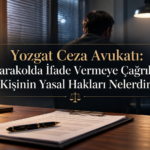 Yozgat Ceza Avukatı: Karakolda İfade Vermeye Çağrılan Kişinin Yasal Hakları Nelerdir?